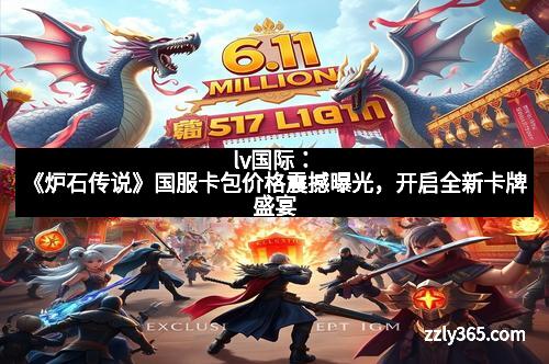 lv国际:《炉石传说》国服卡包价格震撼曝光,开启全新卡牌盛宴