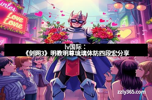 lv国际:《剑网3》明教明尊琉璃体防四段宏分享